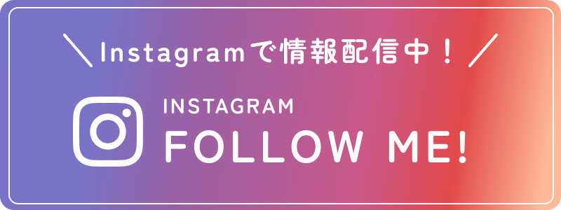 Instagramで情報配信中！INSTAGRAM FOLLOW ME！